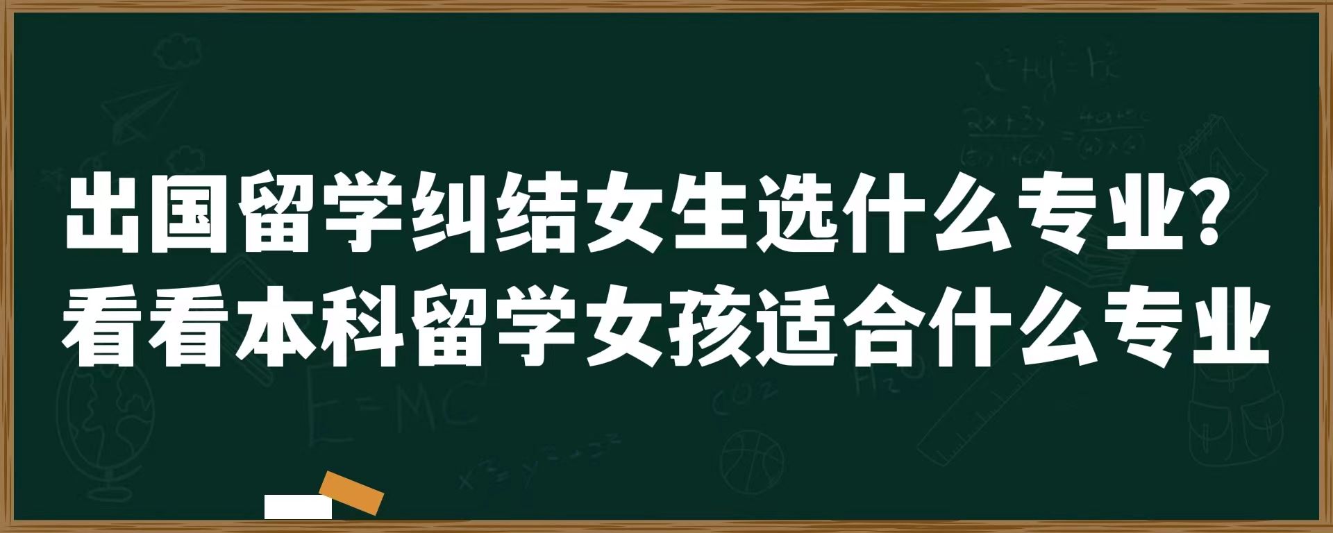 出国留学纠结女生选什么专业？看看本科留学女孩适合什么专业