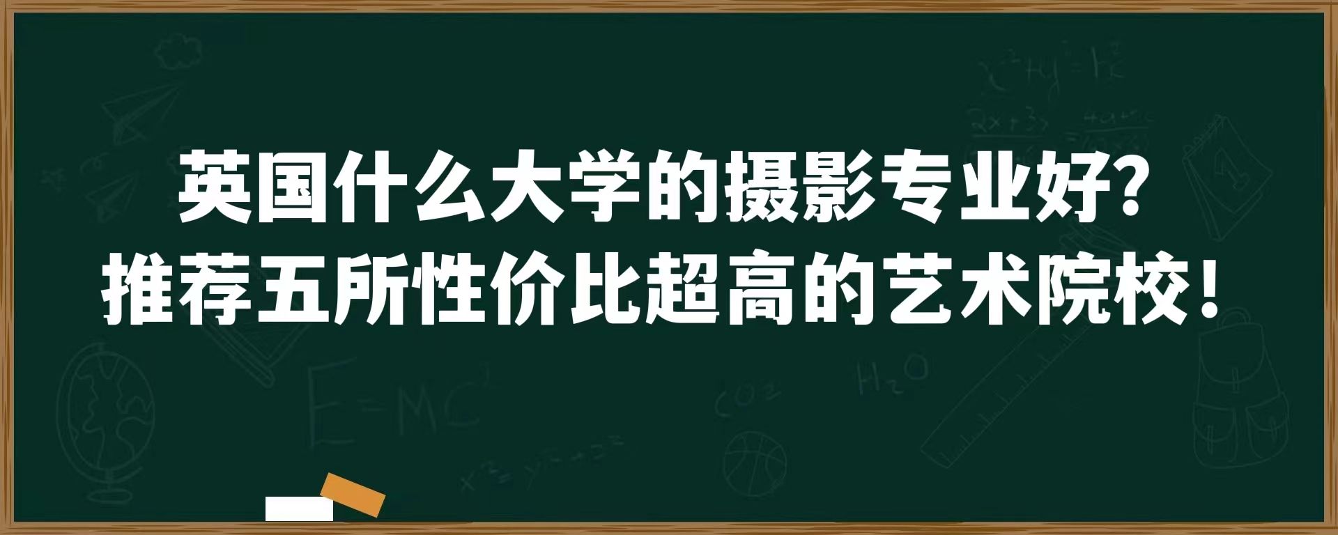 英国什么大学的摄影专业好？推荐五所性价比超高的艺术院校！