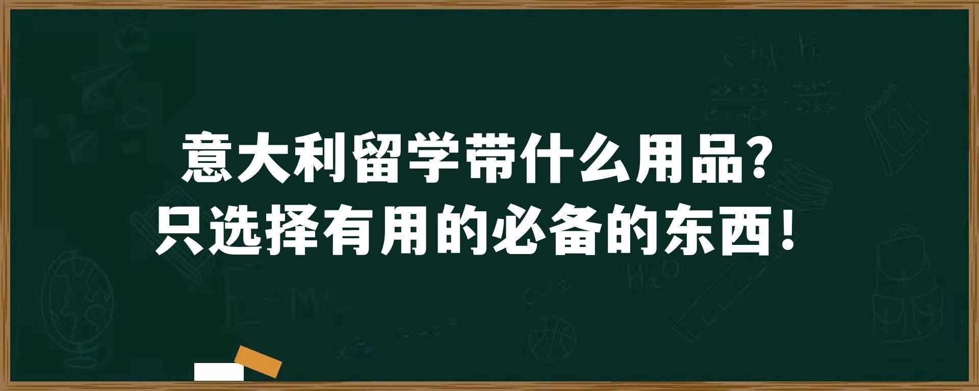 意大利留学带什么用品？只选择有用的必备的东西！