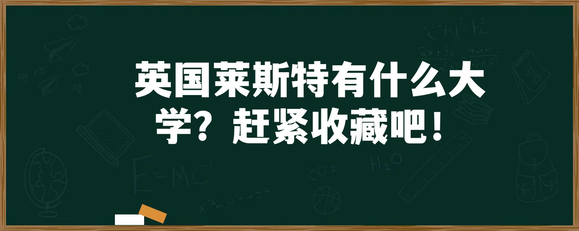 英国莱斯特有什么大学？赶紧收藏吧！