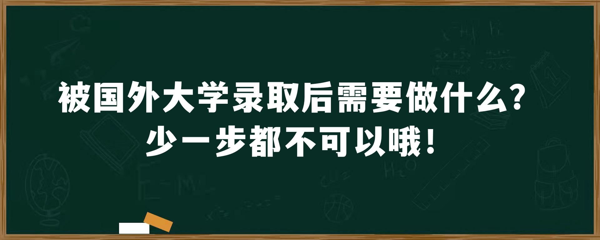 被国外大学录取后需要做什么？少一步都不可以哦！