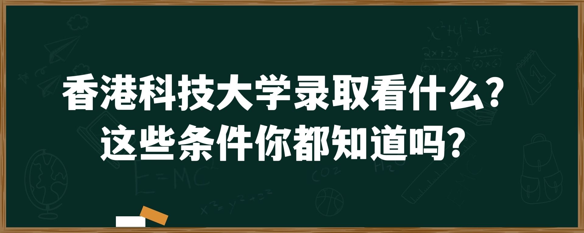 香港科技大学录取看什么？这些条件你都知道吗？