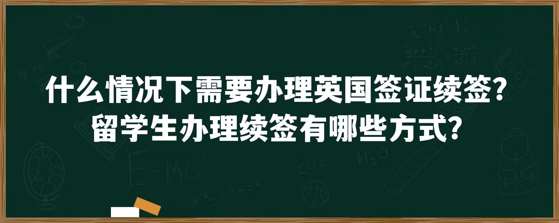 什么情况下需要办理英国签证续签？留学生办理续签有哪些方式？