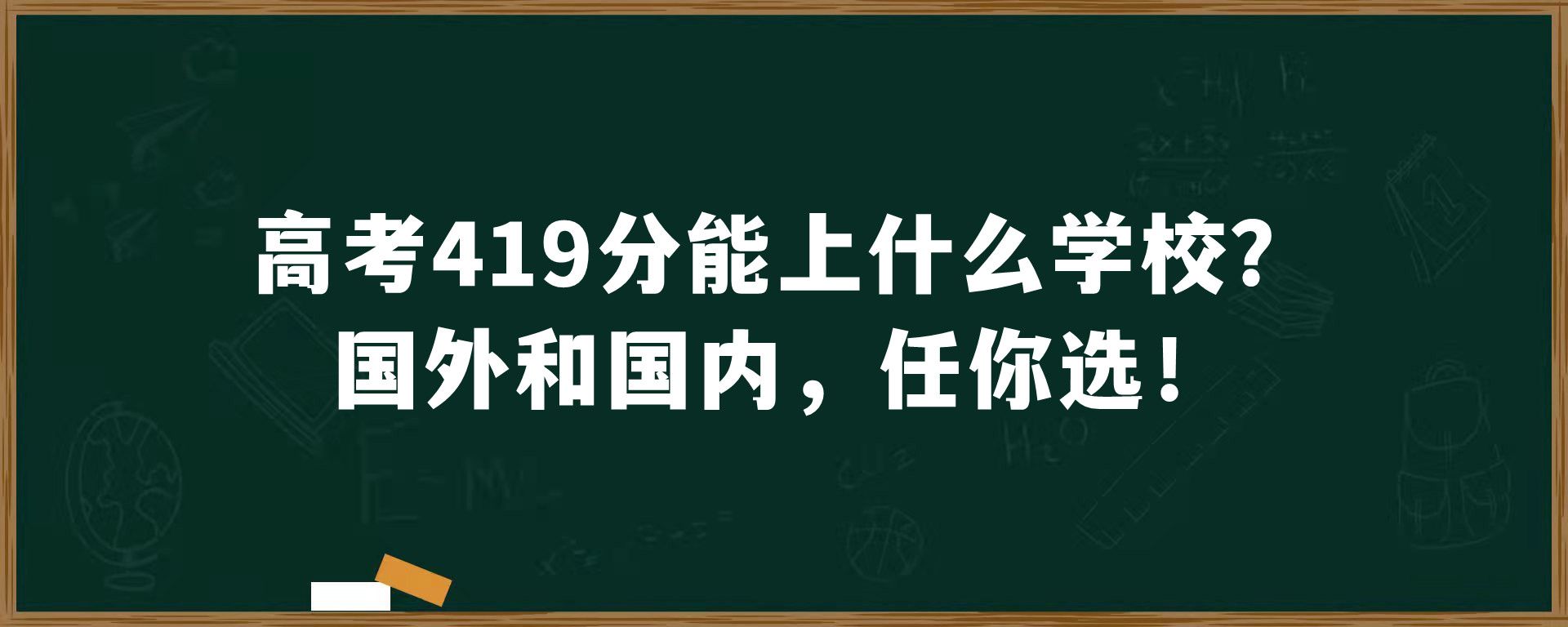 高考419分能上什么学校？国外和国内，任你选！