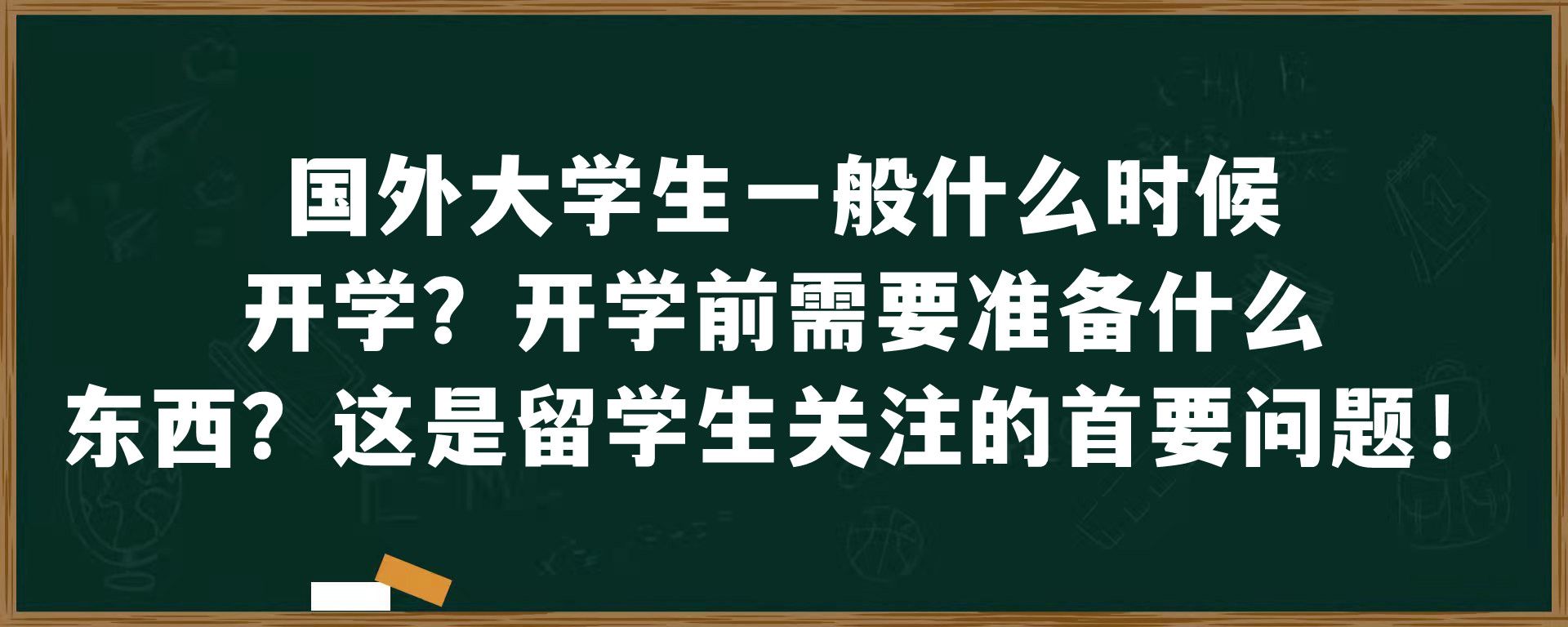 国外大学生一般什么时候开学？开学前需要准备什么东西？这是留学生关注的首要问题！