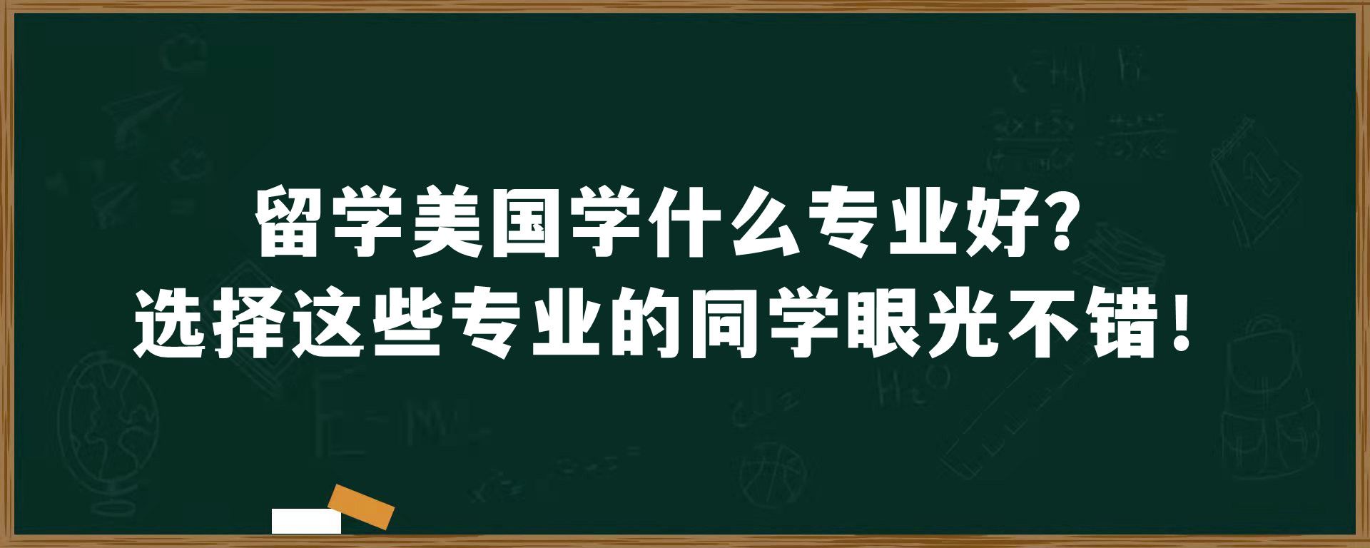 留学美国学什么专业好？选择这些专业的同学眼光不错！