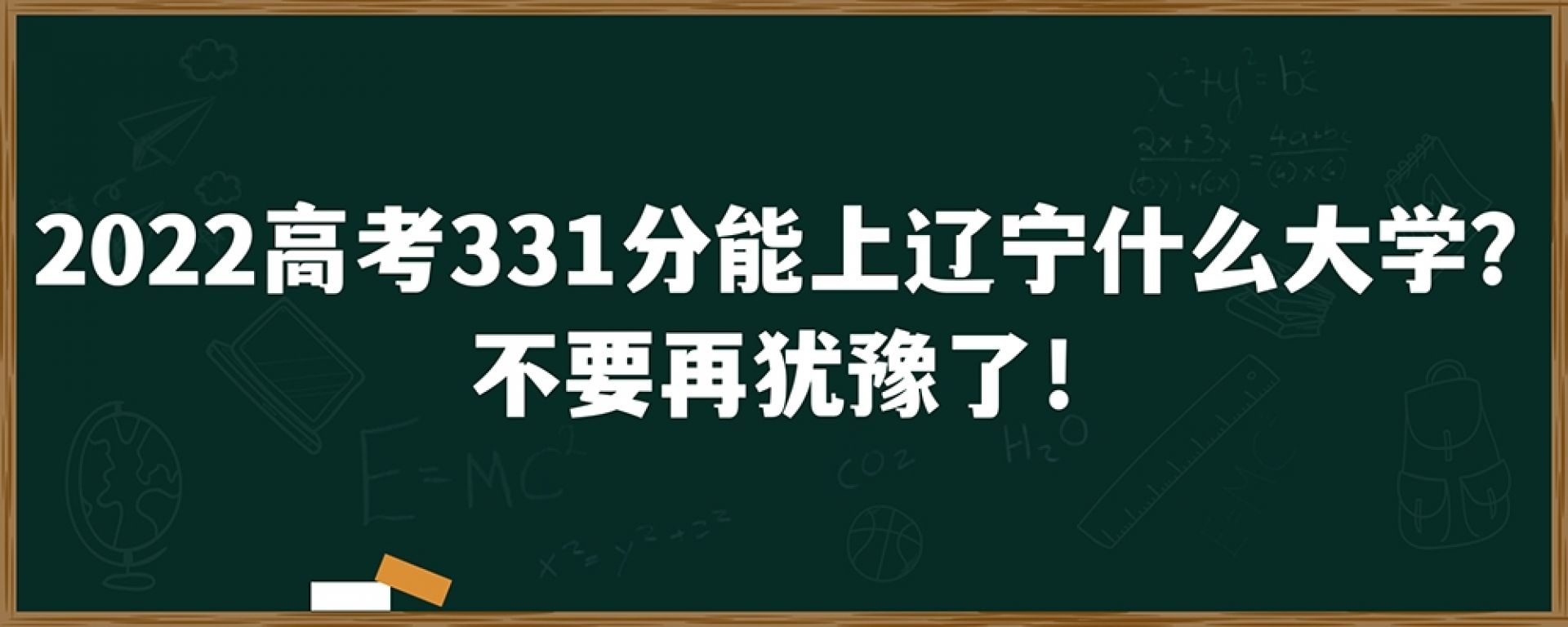 2022高考331分能上辽宁什么大学？不要再犹豫了！