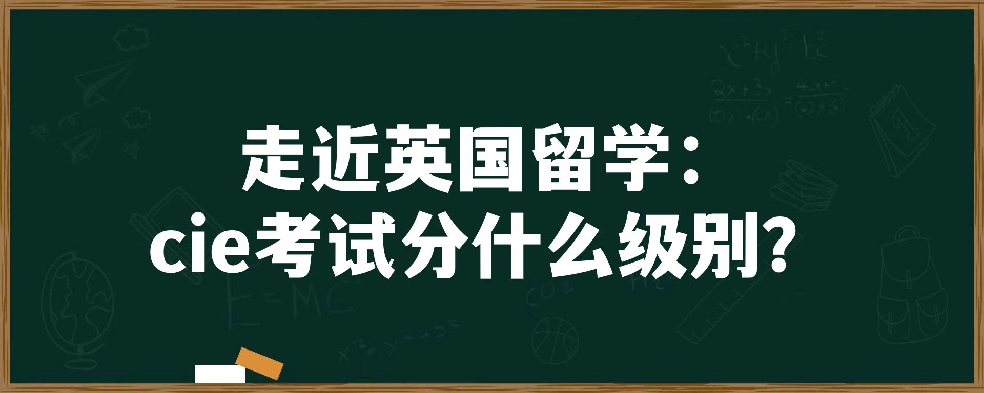 走近英国留学：cie考试分什么级别？