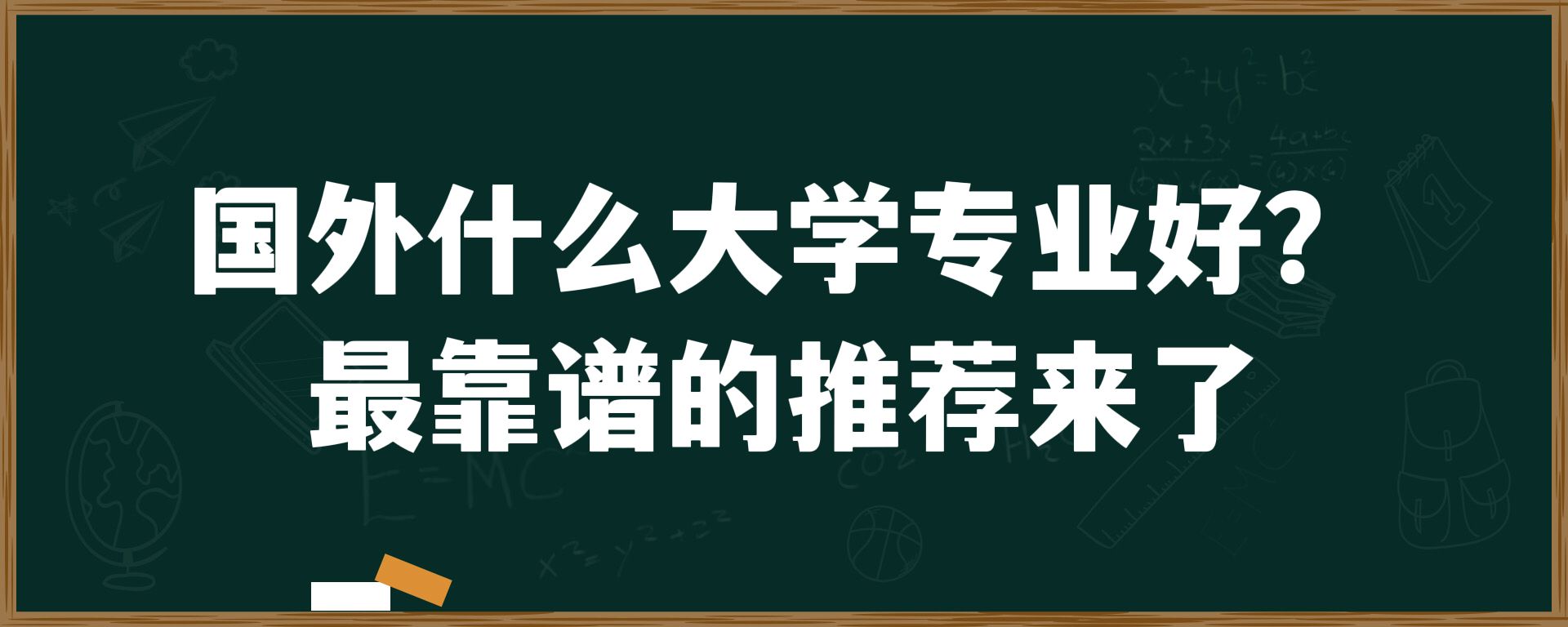 国外什么大学专业好？最靠谱的推荐来了