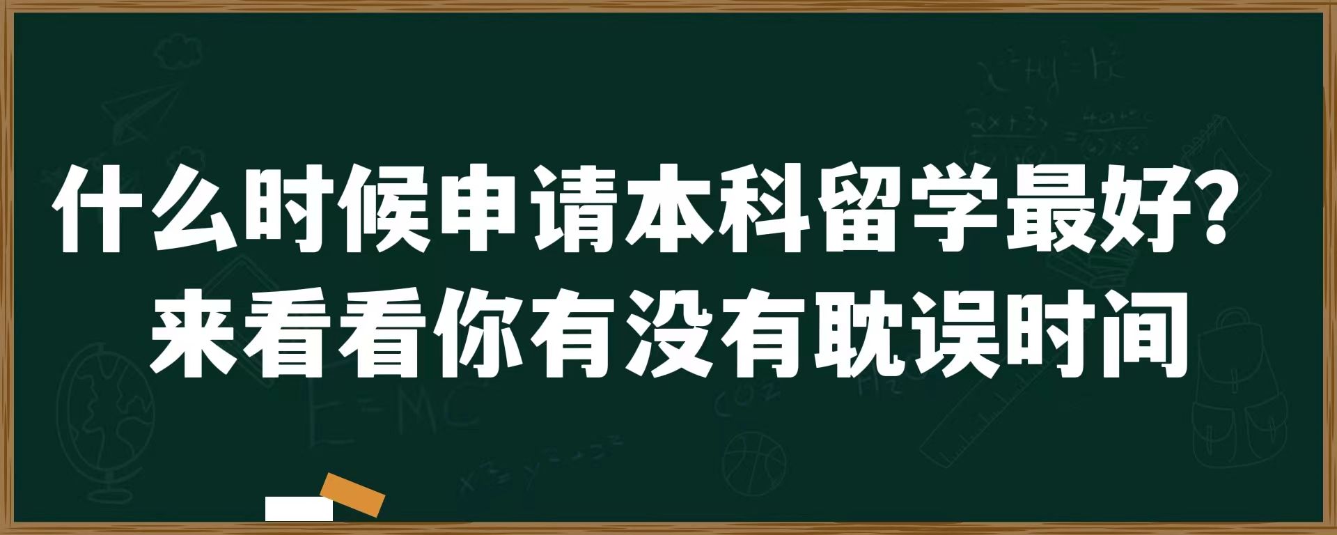 什么时候申请本科留学最好？来看看你有没有耽误时间