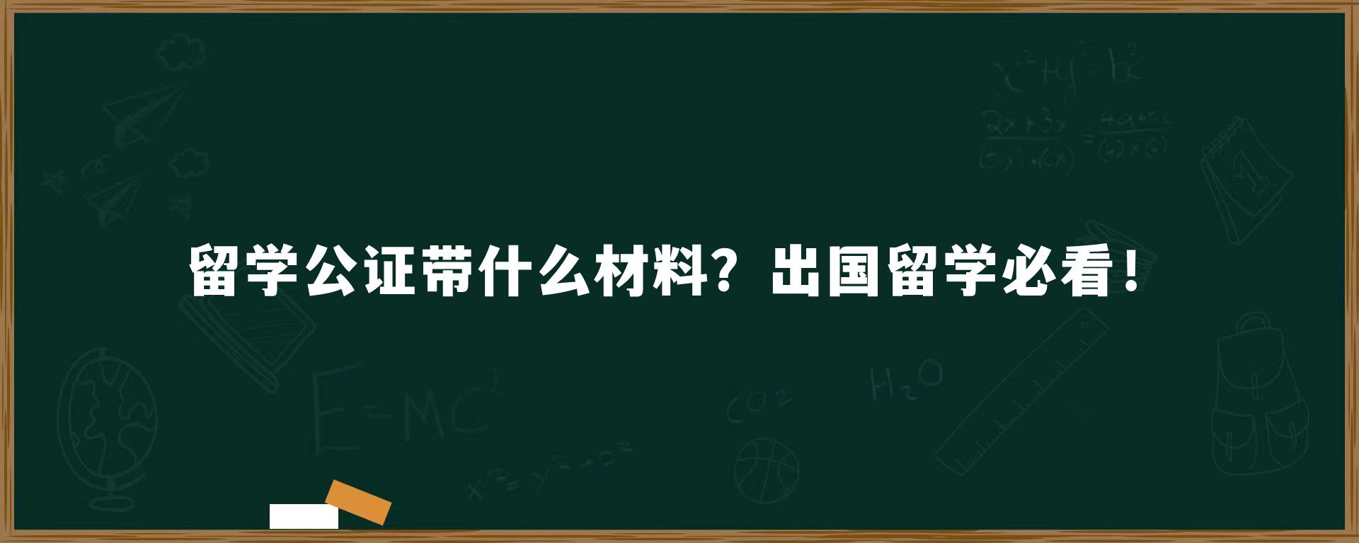 留学公证带什么材料？出国留学必看！