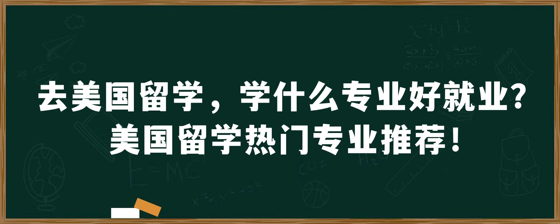 去美国留学，学什么专业好就业？美国留学热门专业推荐！