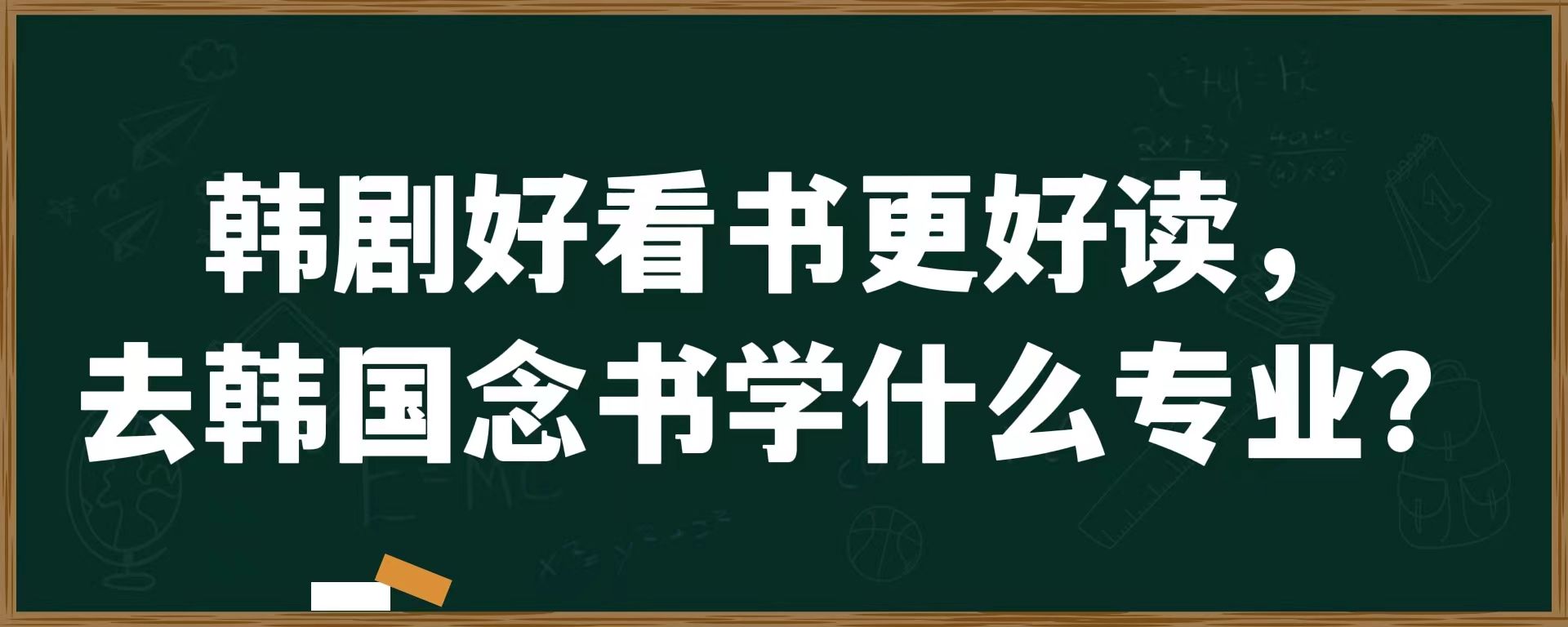 韩剧好看书更好读，去韩国念书学什么专业？