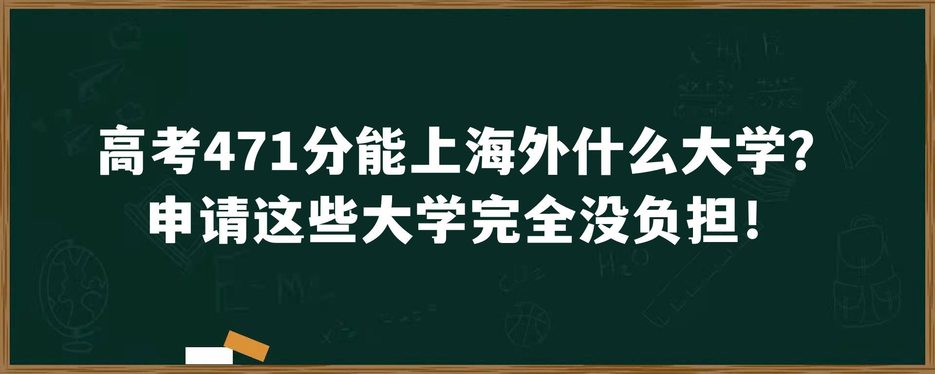 高考471分能上海外什么大学？申请这些大学完全没负担！