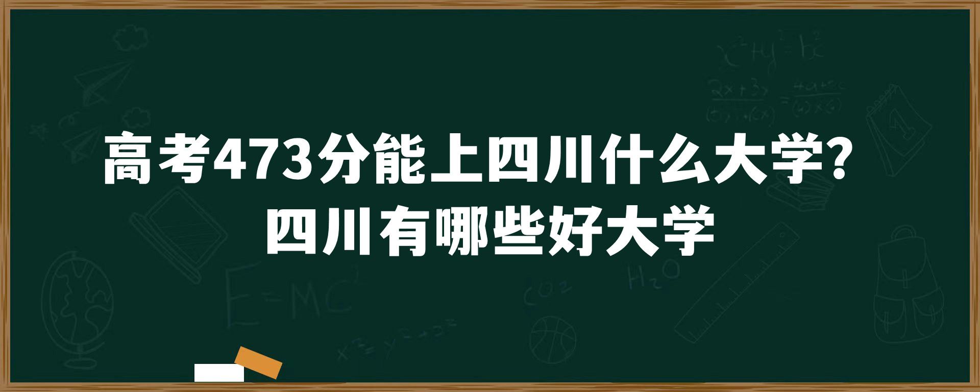 高考473分能上四川什么大学？四川有哪些好大学