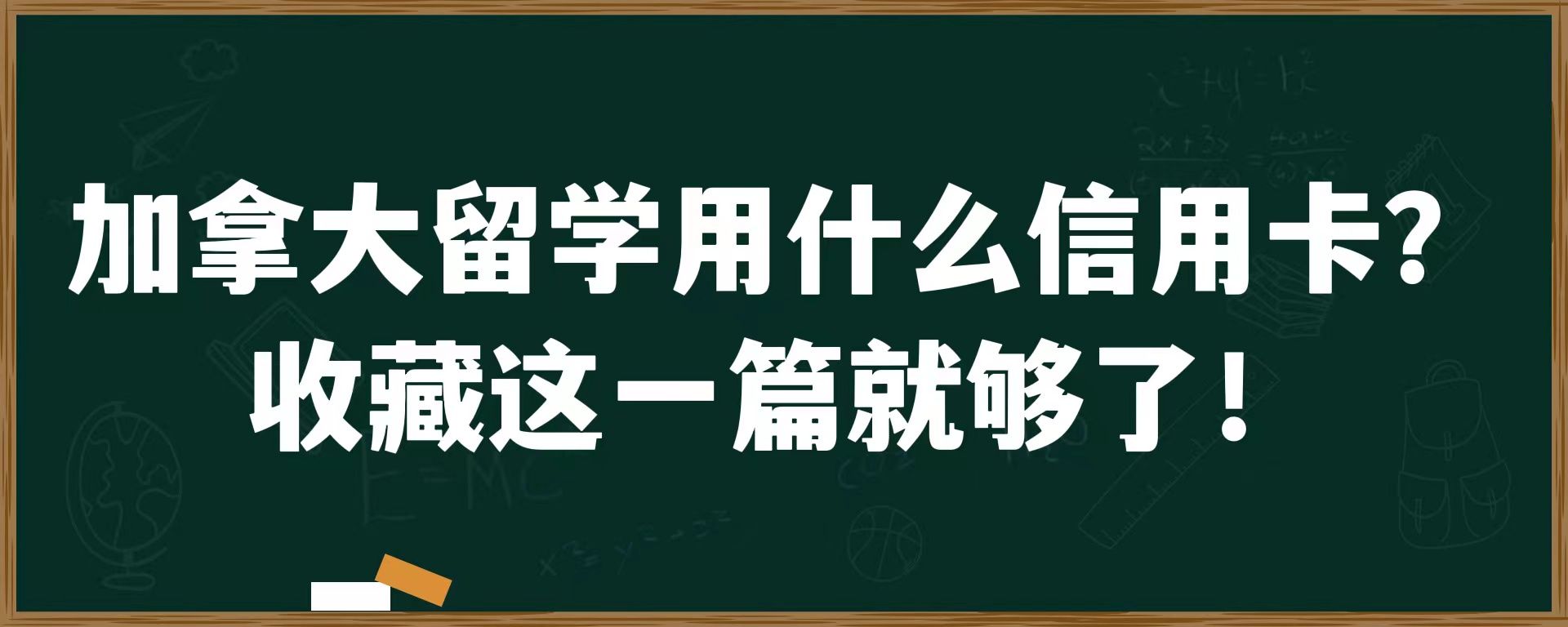 加拿大留学用什么信用卡？收藏这一篇就够了！