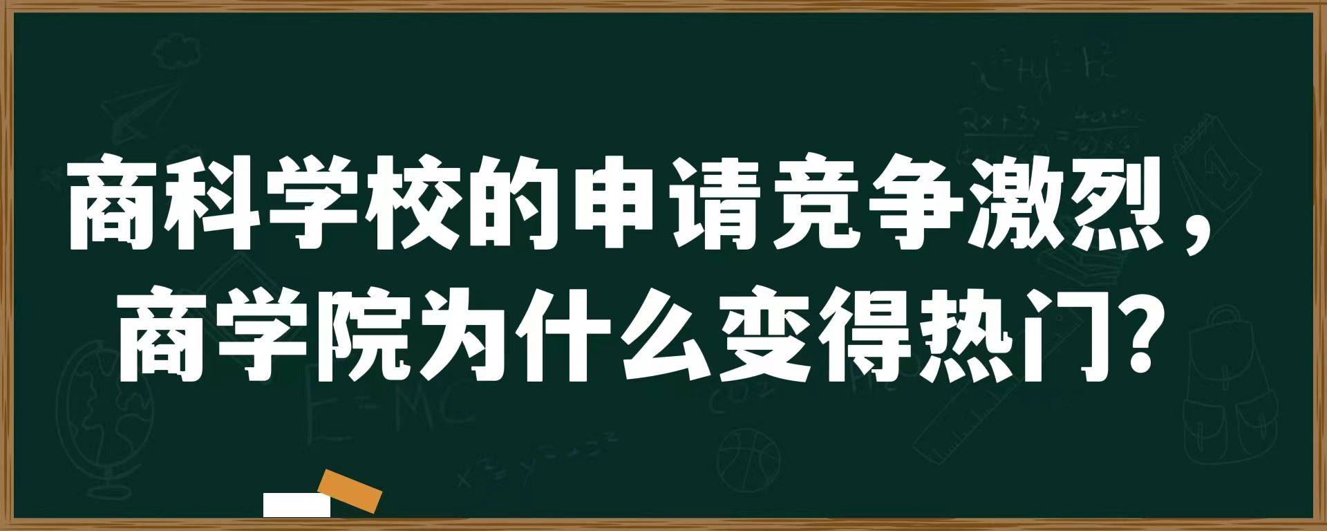 商科学校的申请竞争激烈，商学院为什么变得热门？