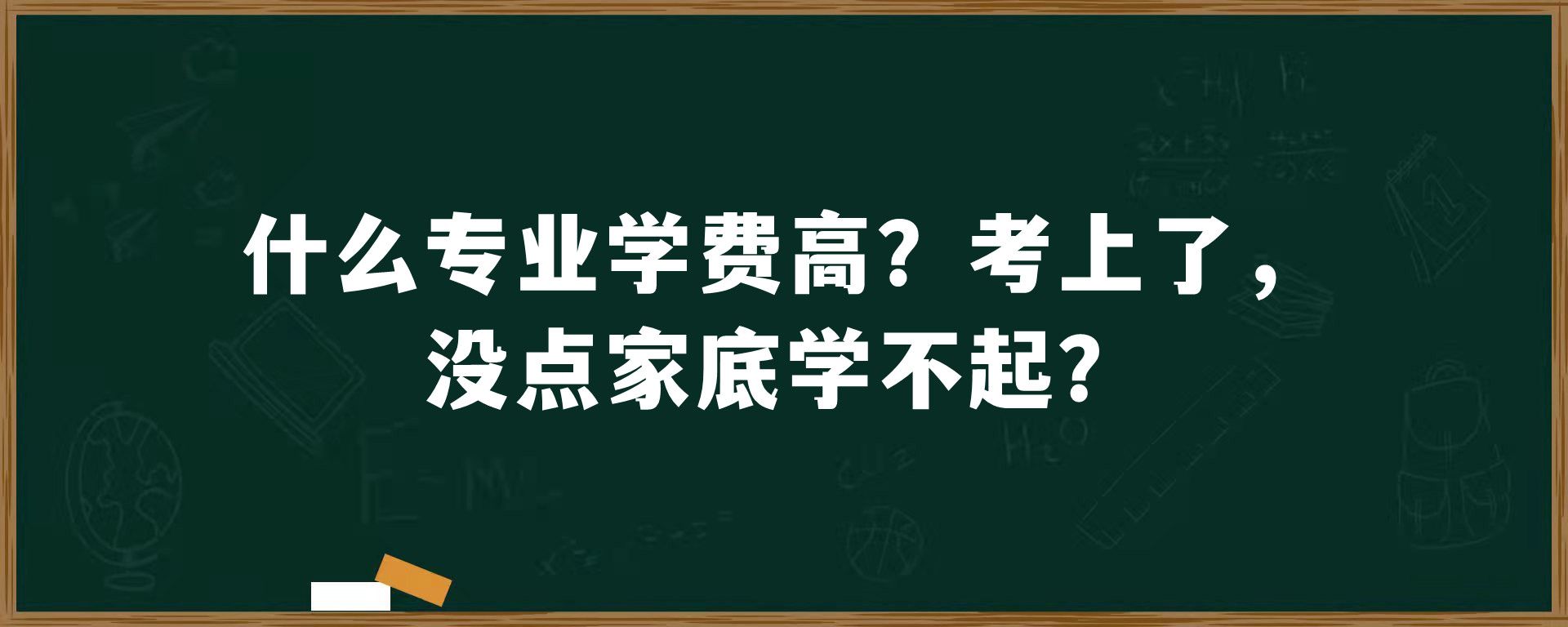 什么专业学费高？考上了，没点家底学不起？