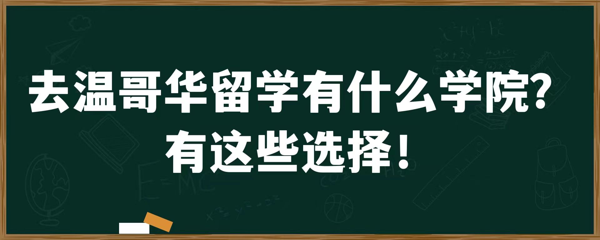 去温哥华留学有什么学院？有这些选择！