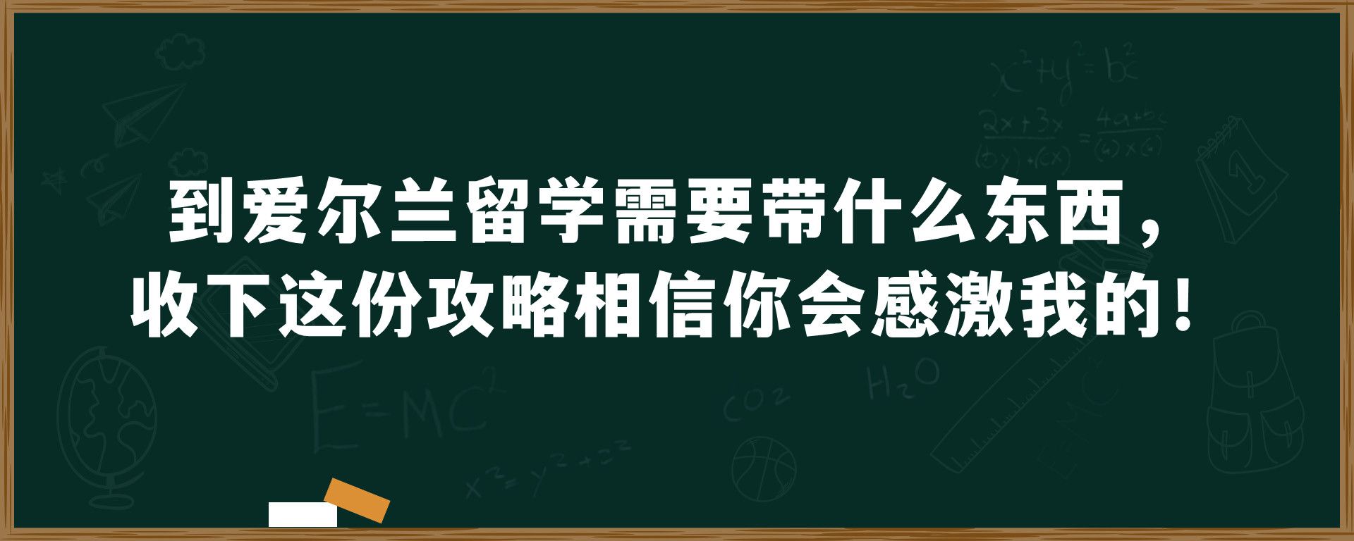 到爱尔兰留学需要带什么东西，收下这份攻略相信你会感激我的！