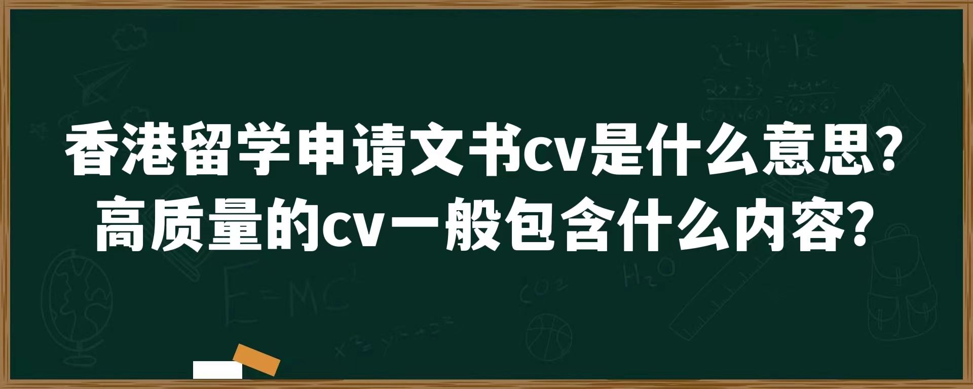 香港留学申请文书cv是什么意思？高质量的cv一般包含什么内容？