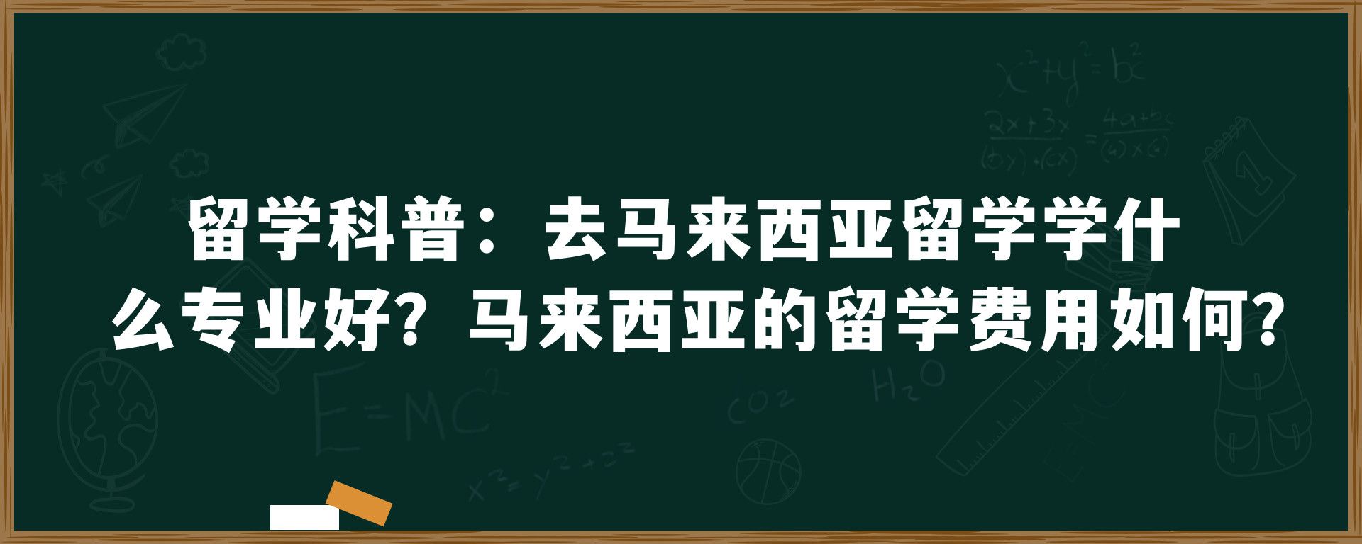 留学科普：去马来西亚留学学什么专业好？马来西亚的留学费用如何？