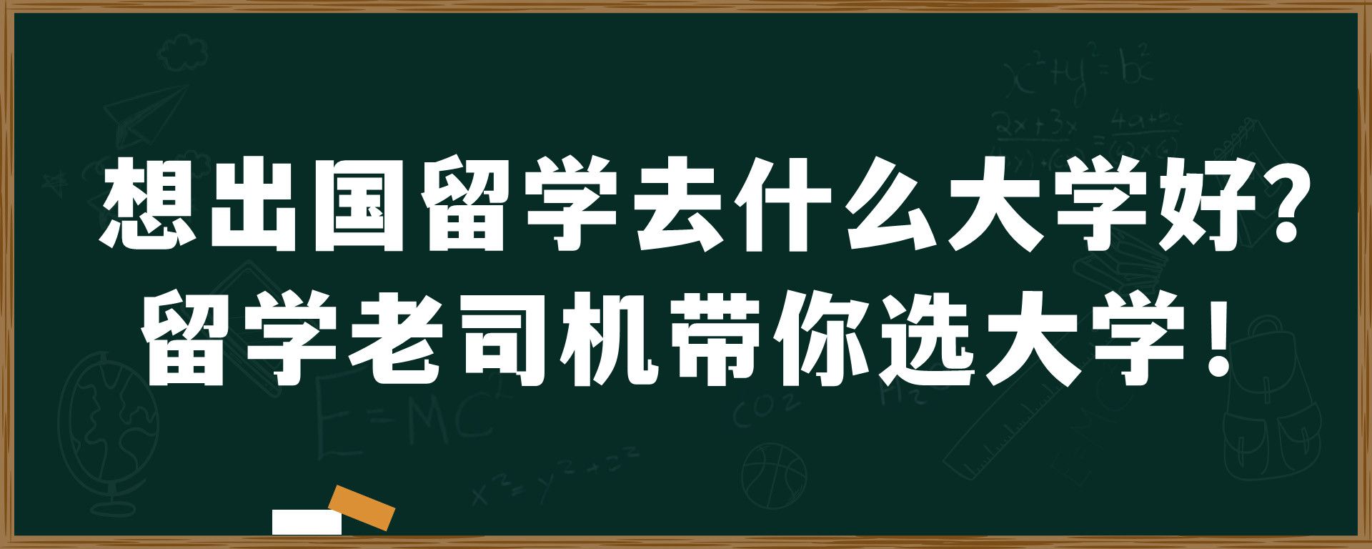 想出国留学去什么大学好？留学老司机带你选大学！