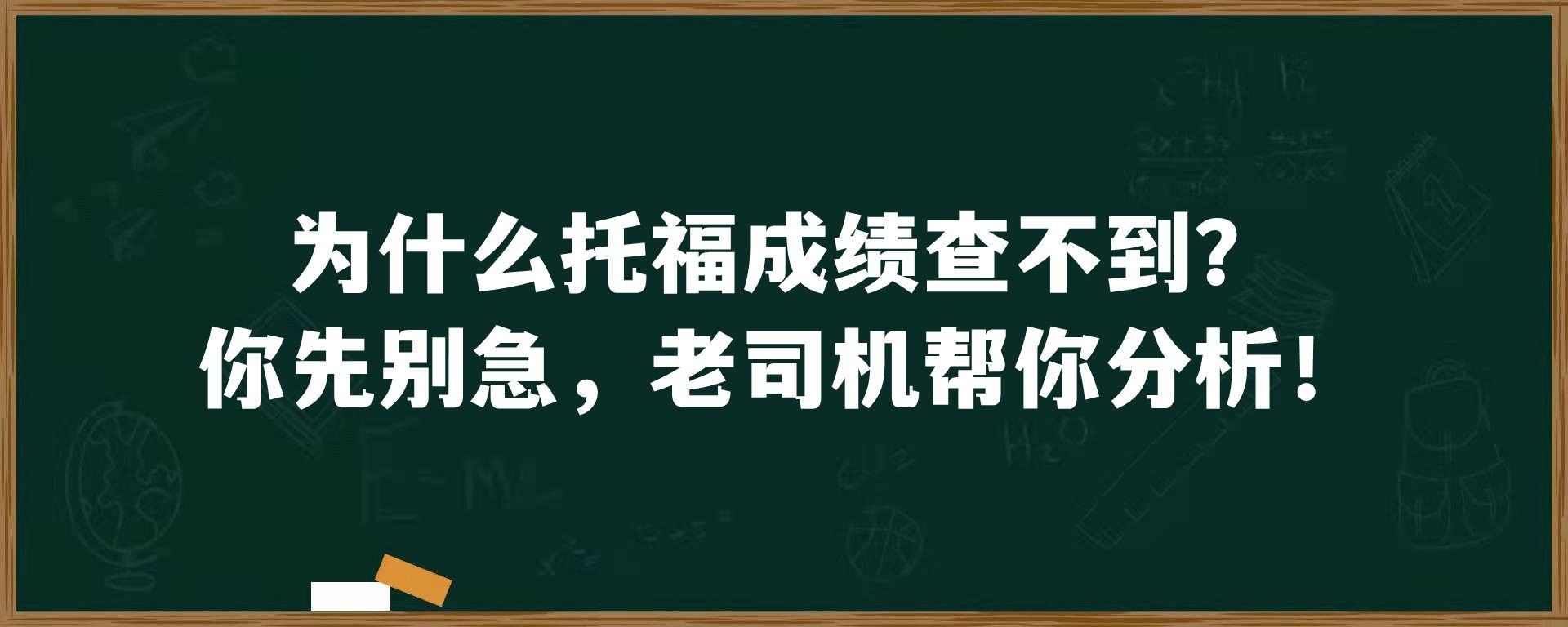 为什么托福成绩查不到？你先别急，老司机帮你分析！