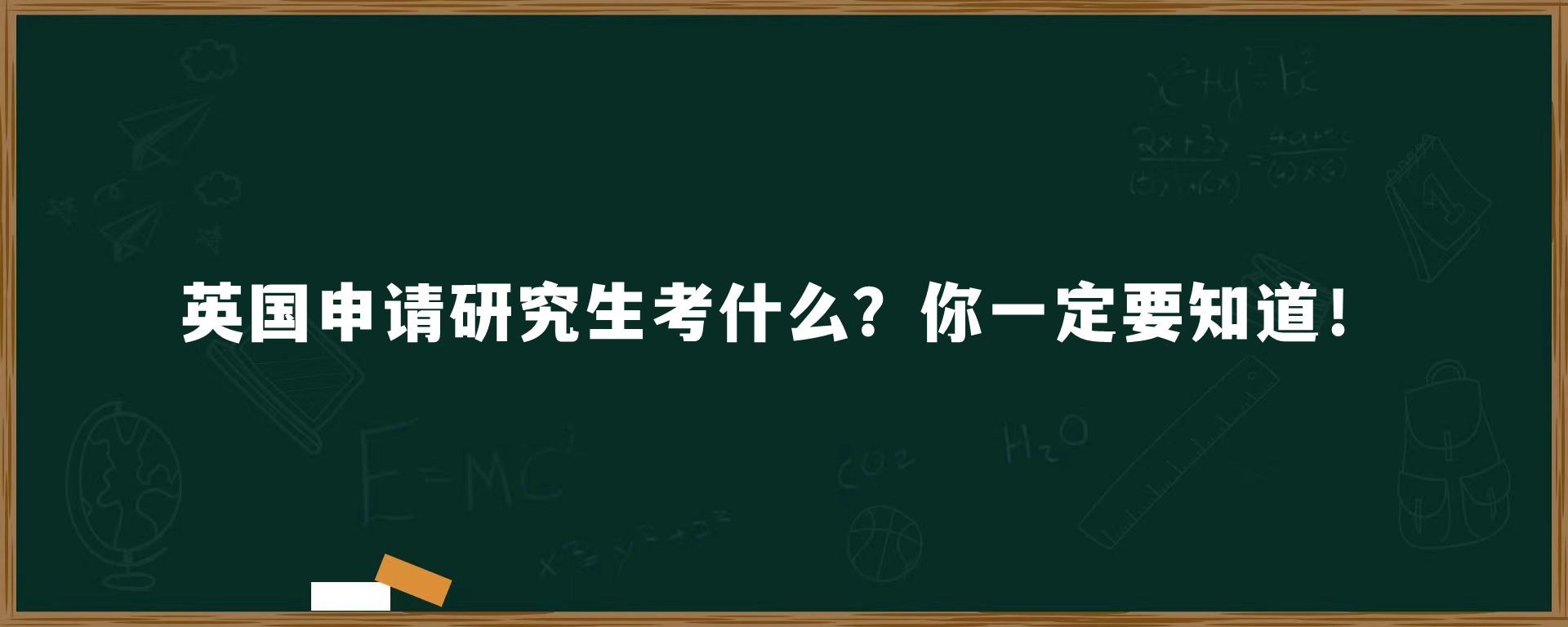 英国申请研究生考什么？你一定要知道！