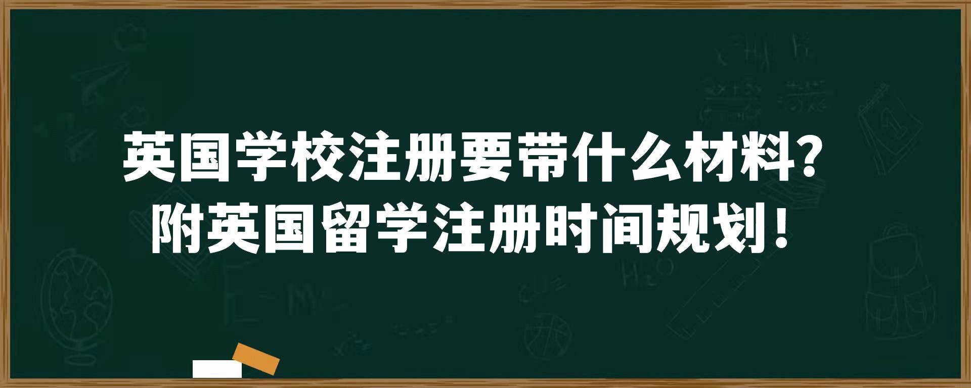 英国学校注册要带什么材料？附英国留学注册时间规划！