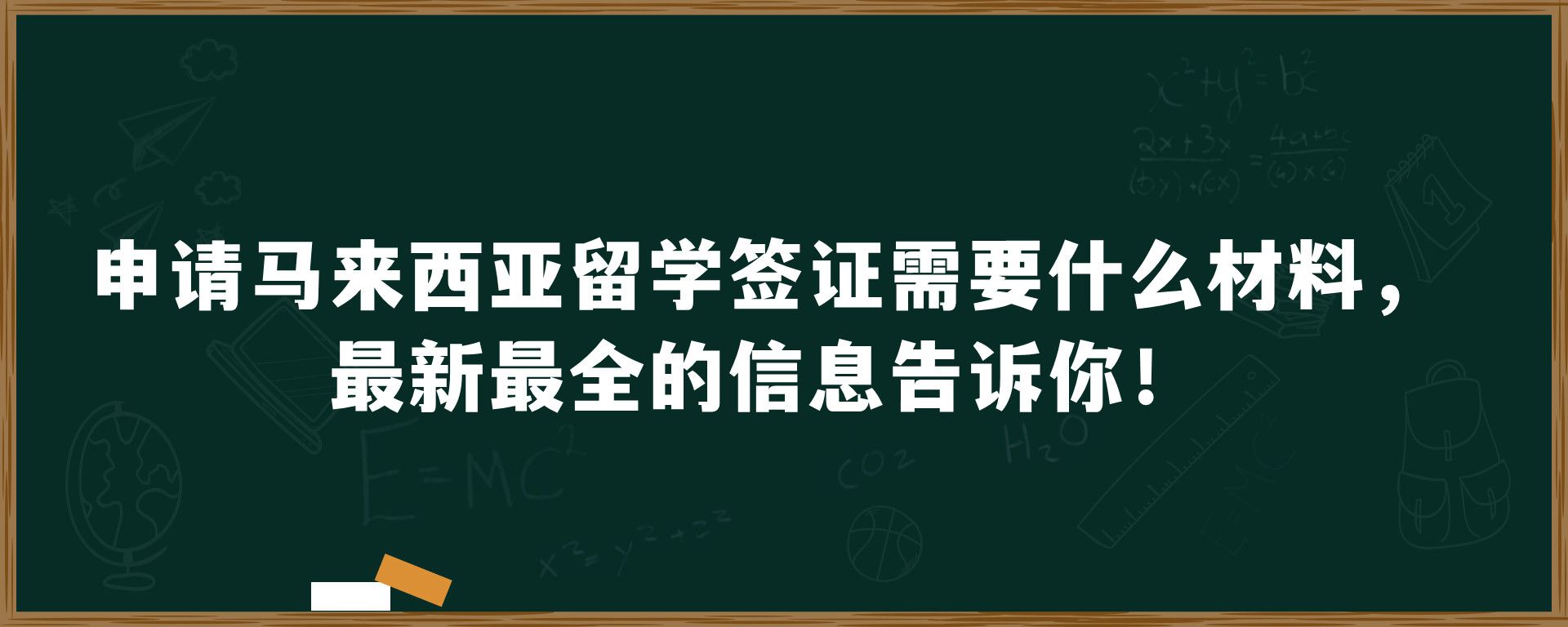 申请马来西亚留学签证需要什么材料，最新最全的信息告诉你！