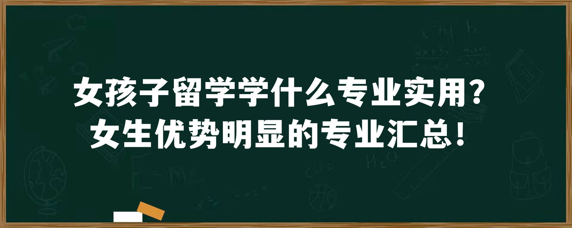 女孩子留学学什么专业实用？女生优势明显的专业汇总！