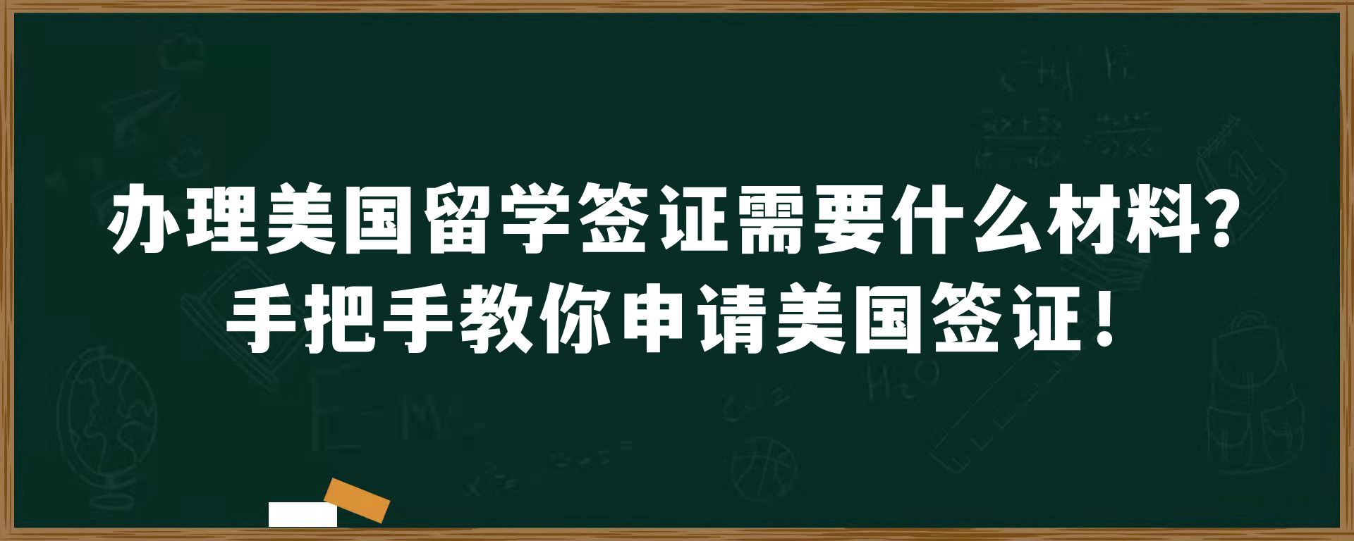 办理美国留学签证需要什么材料？手把手教你申请美国签证！