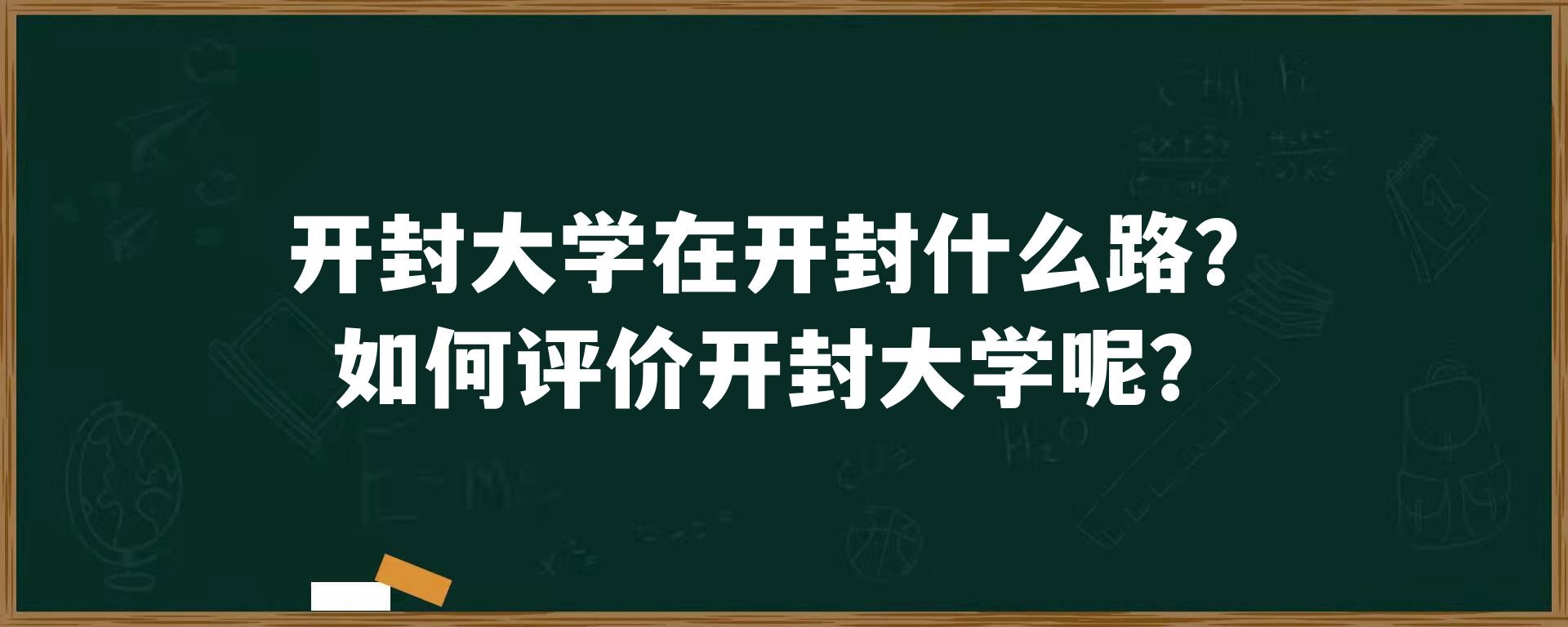 开封大学在开封什么路？如何评价开封大学呢？