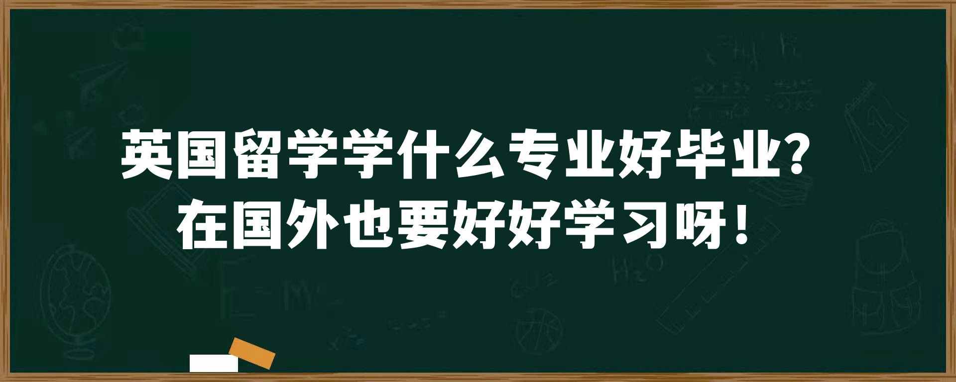 英国留学学什么专业好毕业？在国外也要好好学习呀！