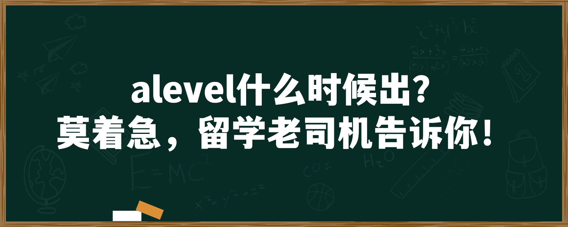 alevel什么时候出？莫着急，留学老司机告诉你！