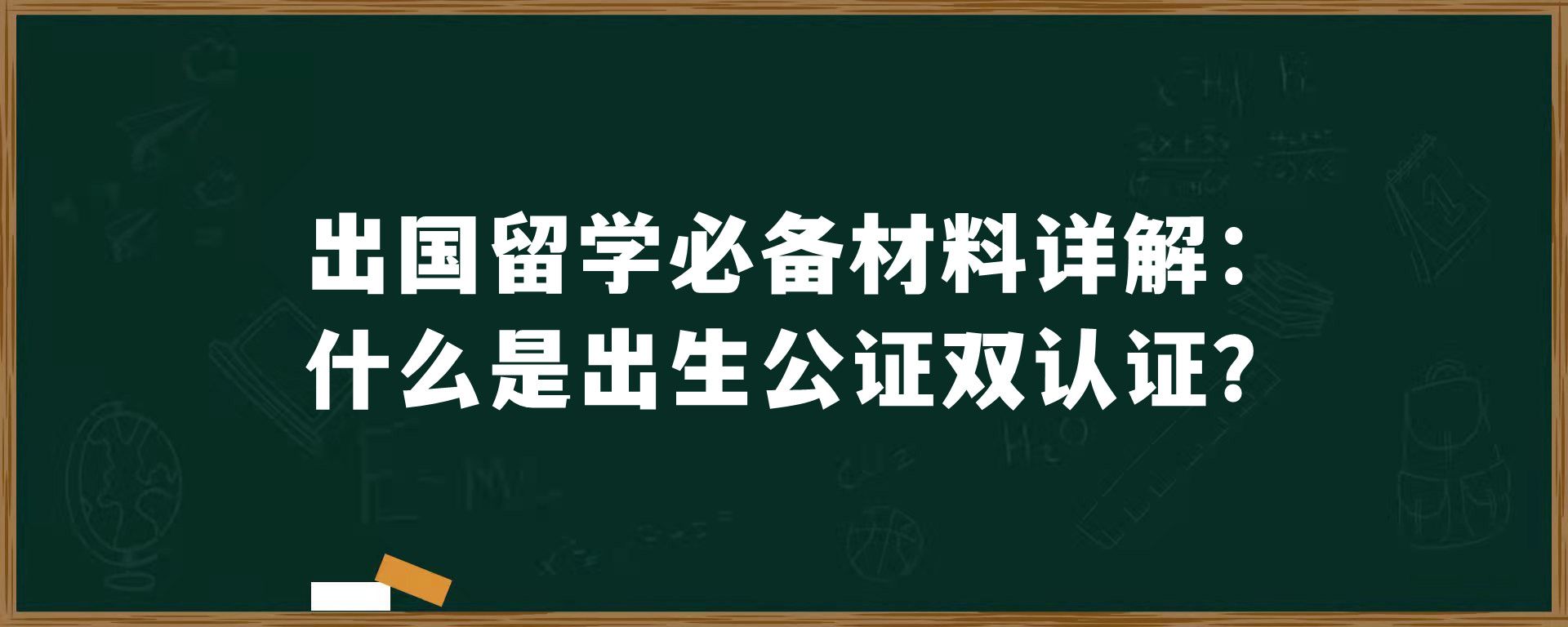 出国留学必备材料详解：什么是出生公证双认证？