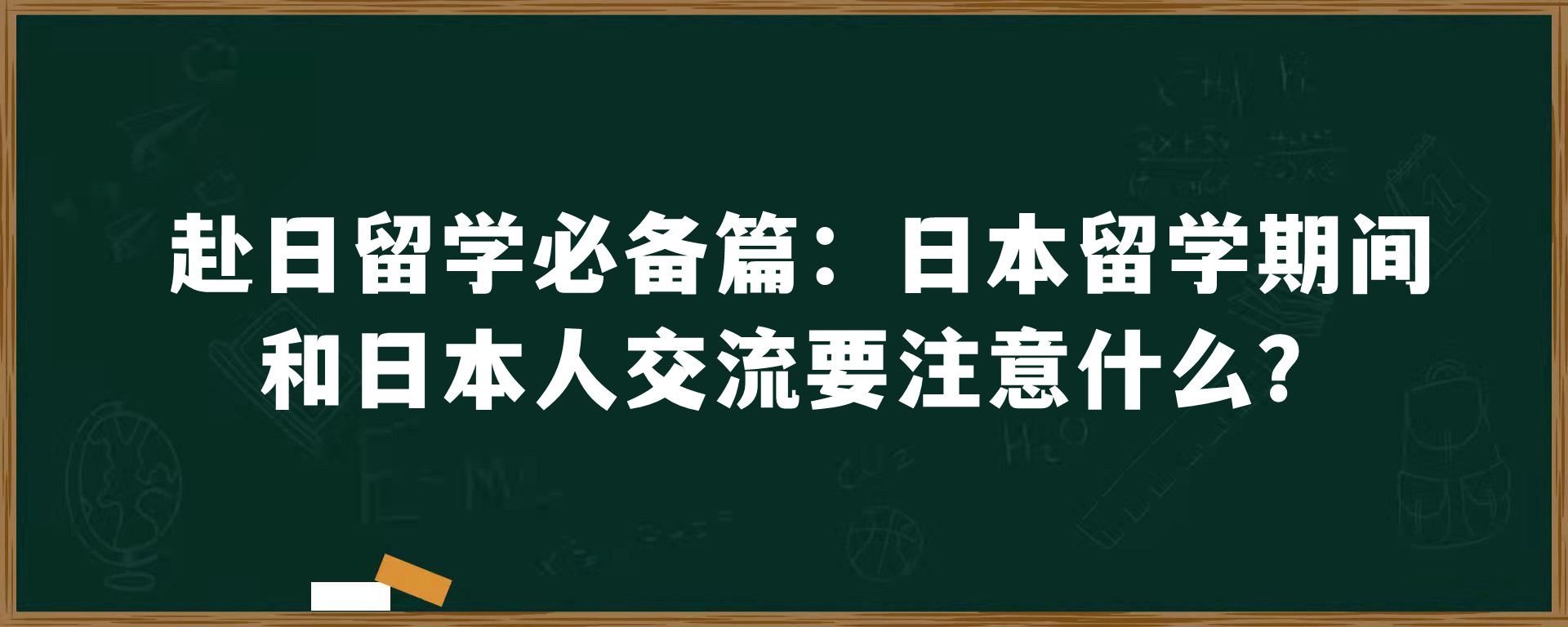 赴日留学必备篇：日本留学期间和日本人交流要注意什么？