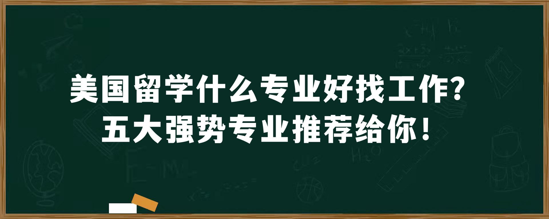 美国留学什么专业好找工作？五大强势专业推荐给你！