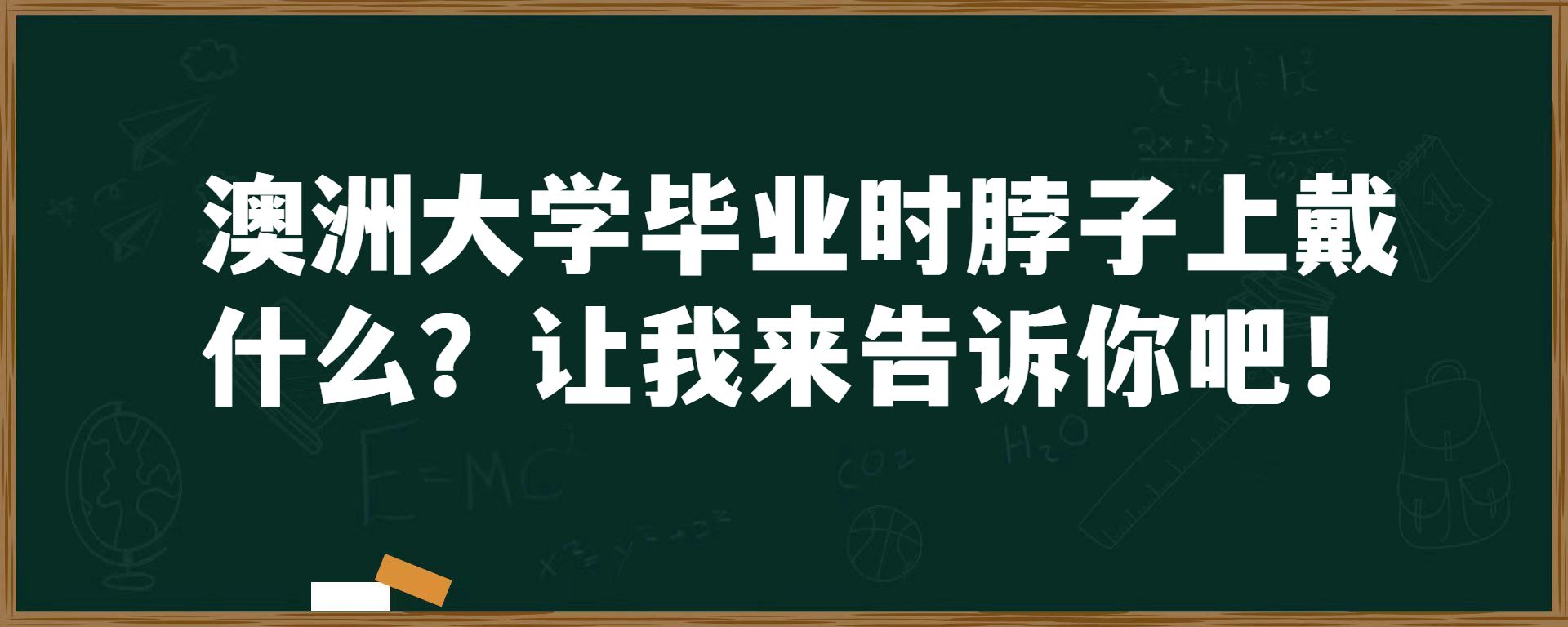 澳洲大学毕业时脖子上戴什么？让我来告诉你吧！