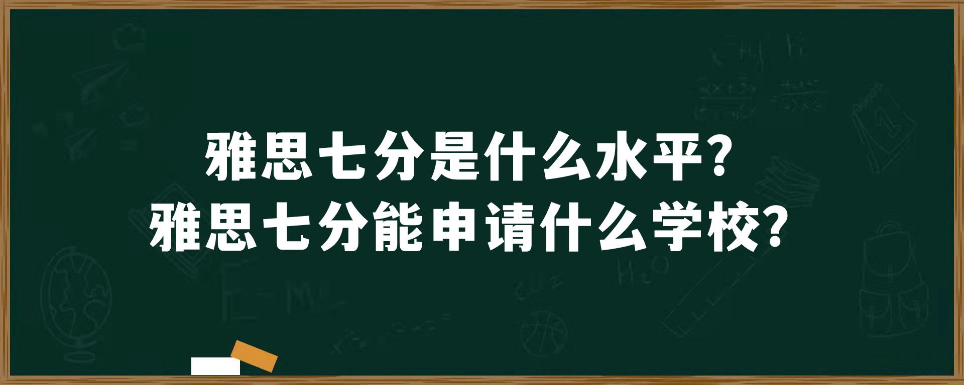 雅思七分是什么水平？雅思七分能申请什么学校？