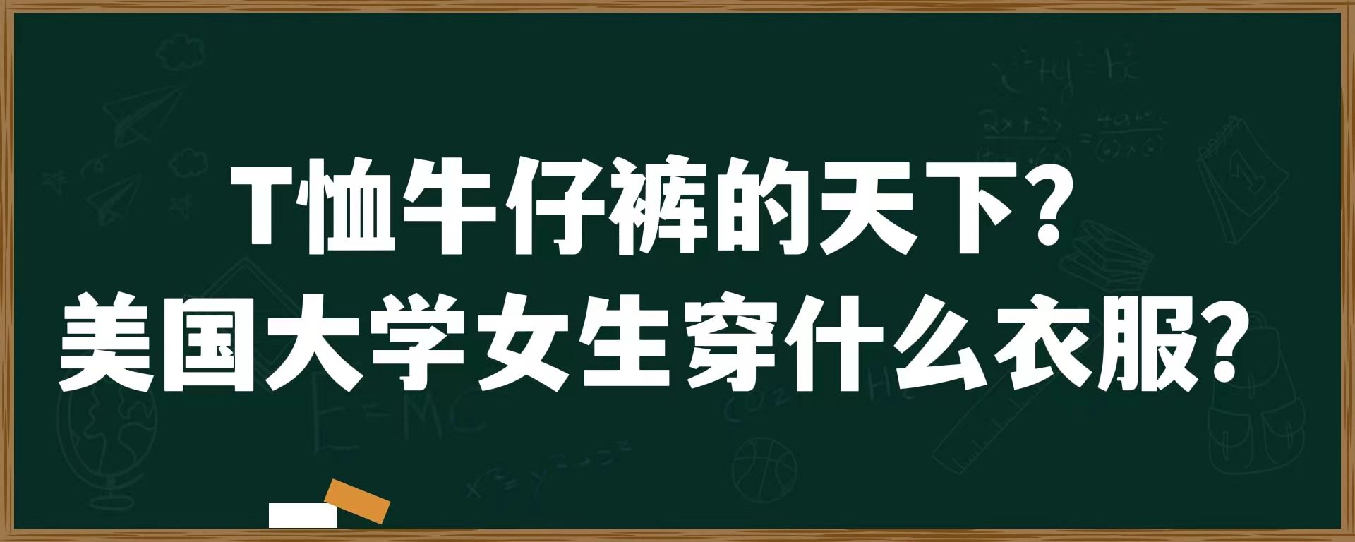 T恤牛仔裤的天下？美国大学女生穿什么衣服？