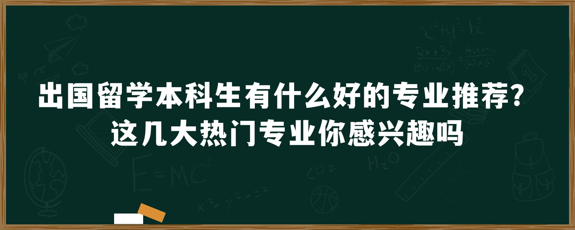 出国留学本科生有什么好的专业推荐？这几大热门专业你感兴趣吗