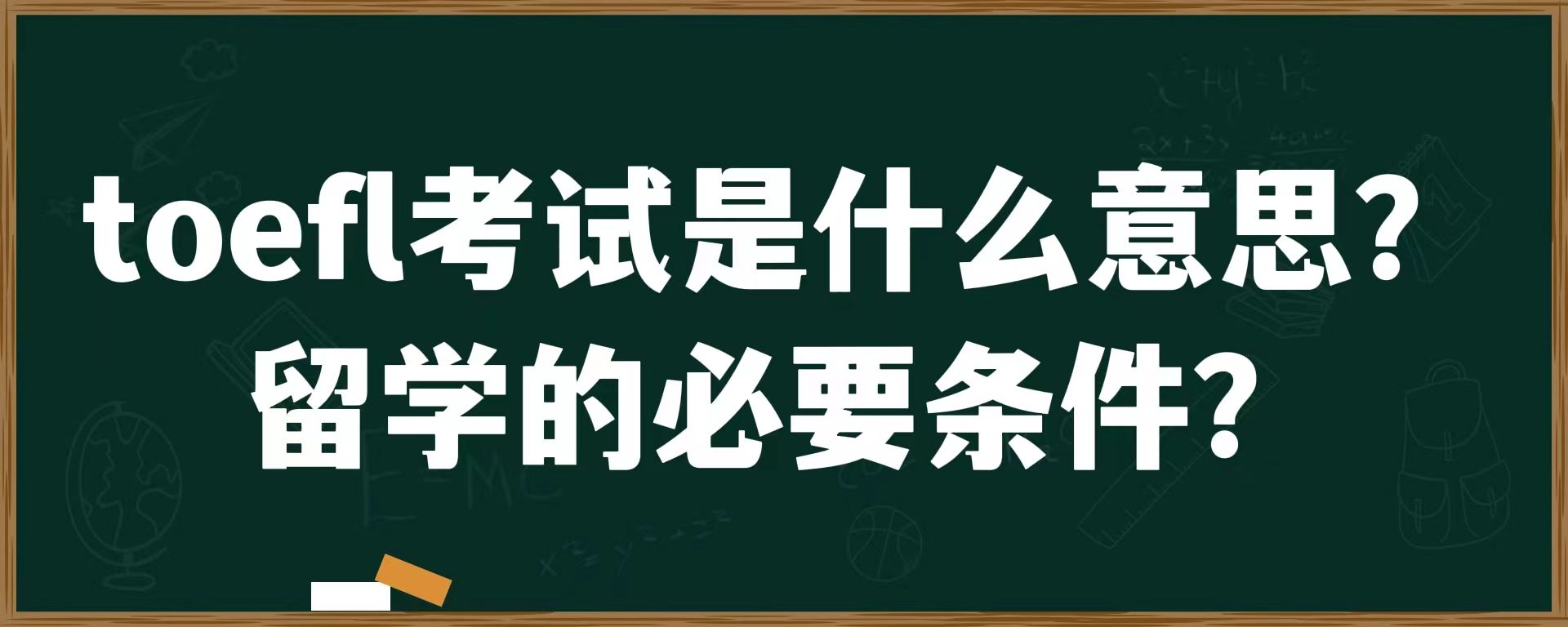 toefl考试是什么意思？留学的必要条件？