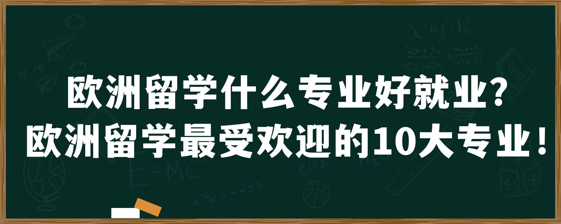 欧洲留学什么专业好就业？欧洲留学最受欢迎的10大专业！