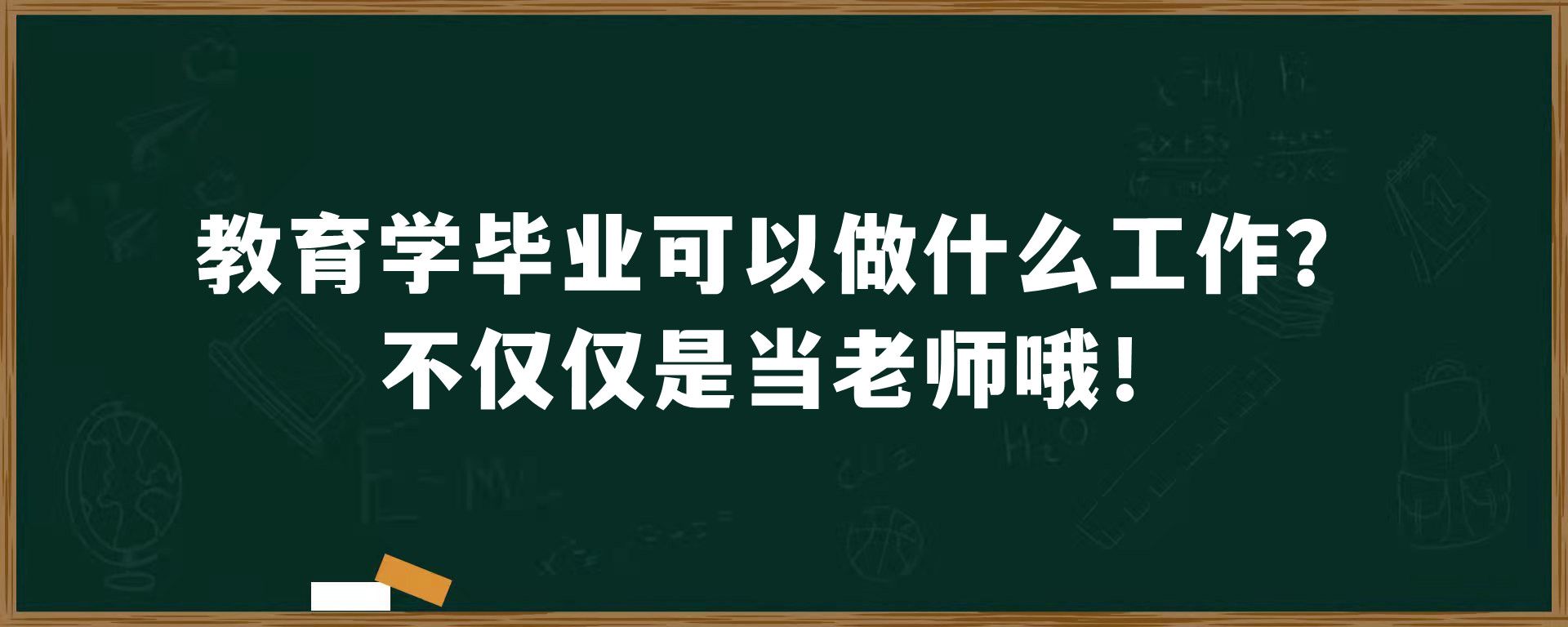 教育学毕业可以做什么工作？不仅仅是当老师哦！