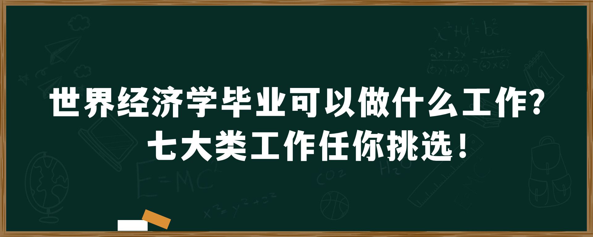 世界经济学毕业可以做什么工作？七大类工作任你挑选！