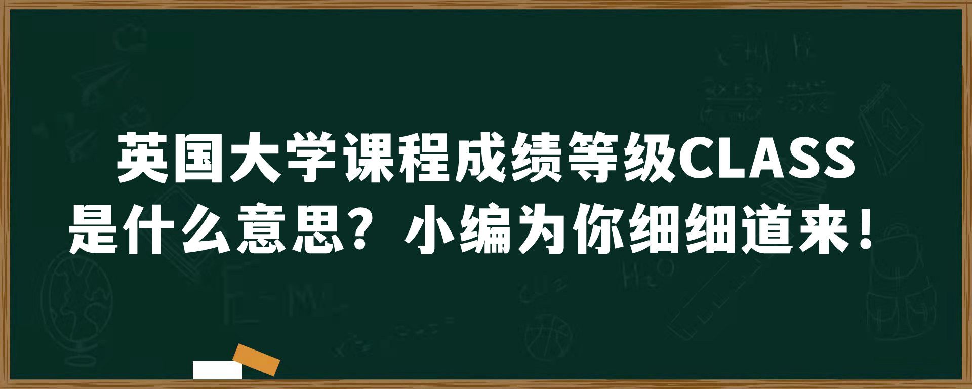 英国大学课程成绩等级CLASS是什么意思？小编为你细细道来！