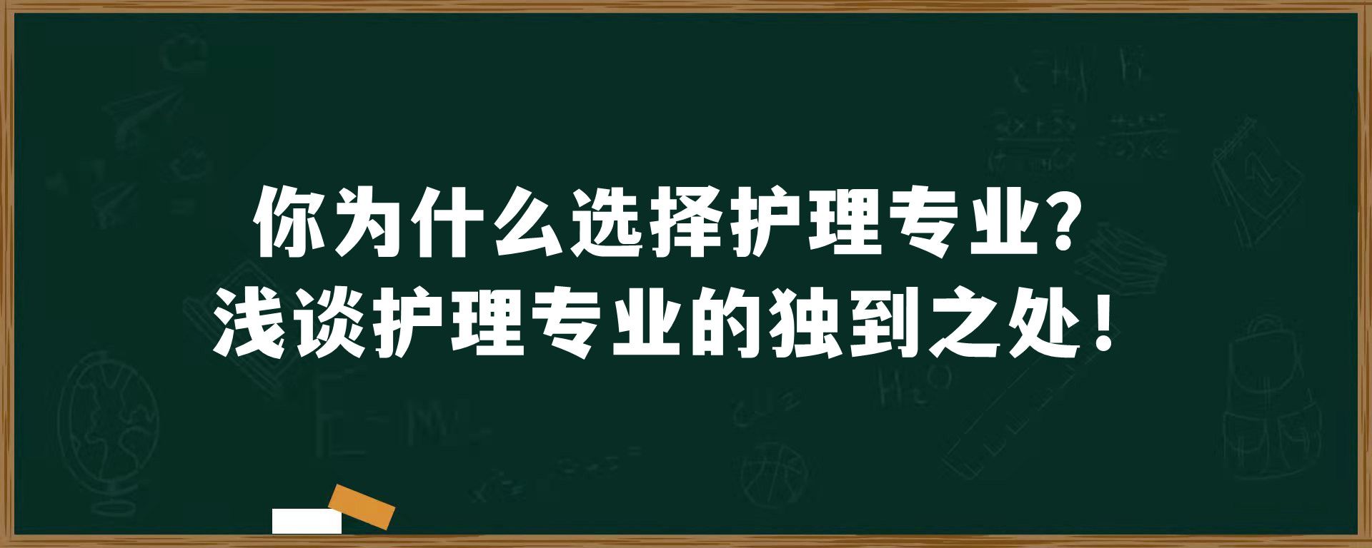 你为什么选择护理专业？浅谈护理专业的独到之处！