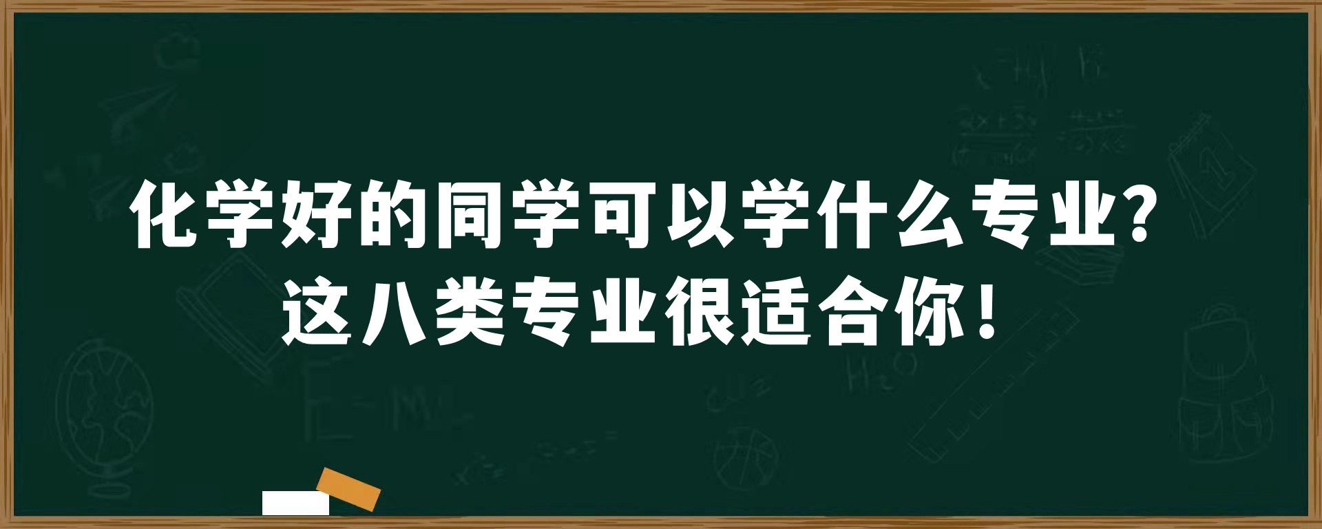 化学好的同学可以学什么专业？这八类专业很适合你！